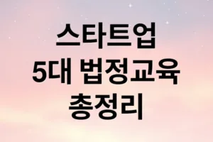 스타트업 필수 5대 법정의무교육 총정리와 실무 가이드