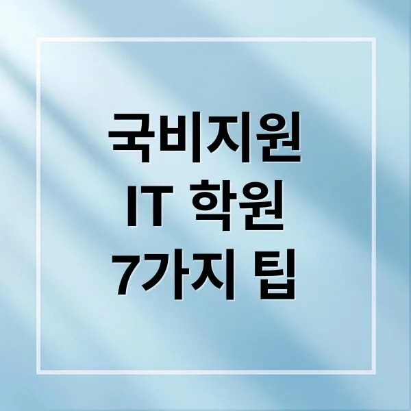 국비지원 IT 학원 선택부터 취업까지 꼭 알아야 할 7가지 핵심 포인트