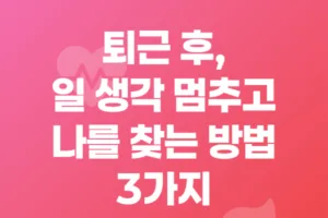 퇴근 후, 일 생각 멈추고 나를 찾는 방법 3가지
