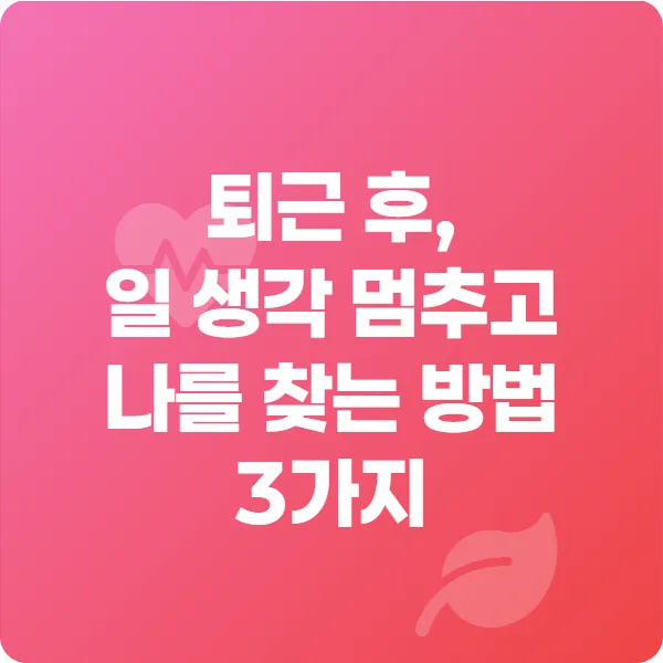 퇴근 후, 일 생각 멈추고 나를 찾는 방법 3가지 썸네일