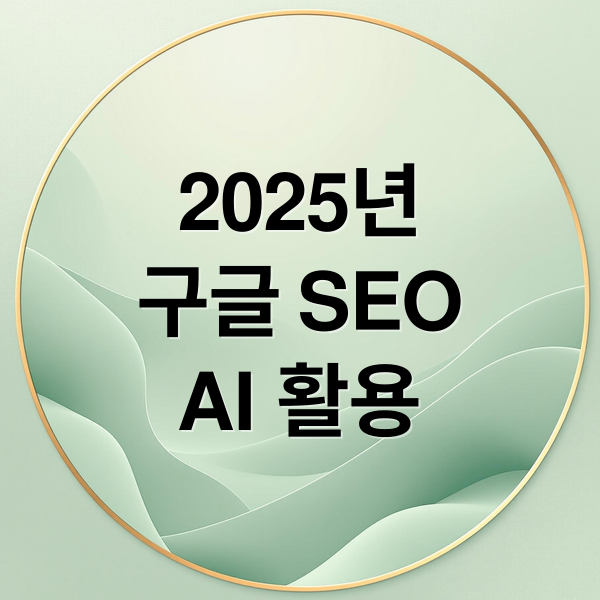 2025년 구글 SEO 최적화: 핵심 전략 & AI 활용법