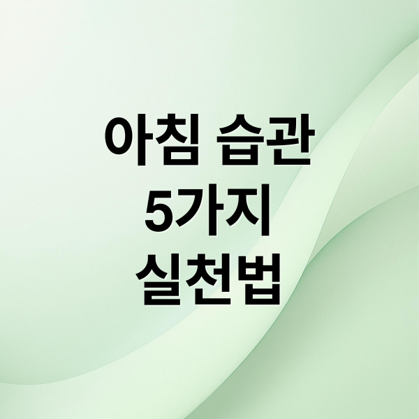 성공적인 하루를 위한 아침 습관: 5가지 실천 가이드