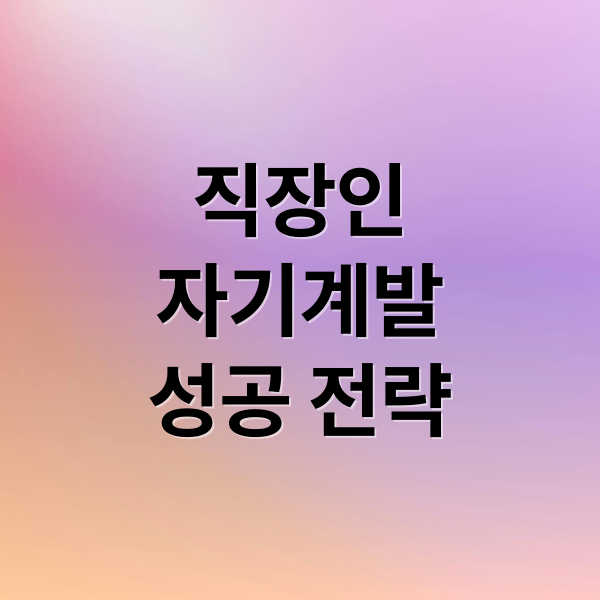 직장인 자기계발: 시간 관리부터 성취감까지 완벽 가이드