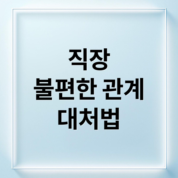 직장 내 불편한 인간관계, 감정 조절부터 현명한 대처까지