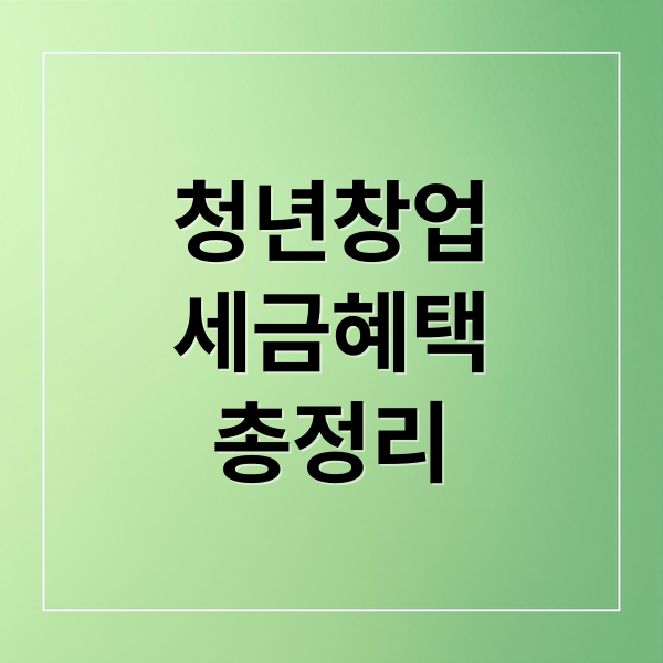 청년창업 세금 혜택 총정리: 면제/감면 조건, 절세 전략 A to Z