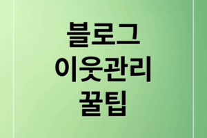 블로그 이웃 관리 A to Z: 늘리기, 소통, 정리, 자동화 꿀팁!