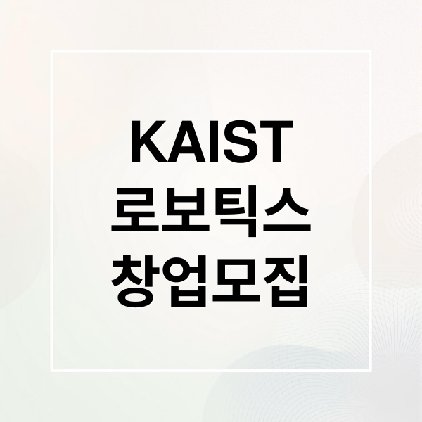 KAIST DIPS 로보틱스 창업 모집: 지원 자격, 혜택, 성공 전략 A to Z