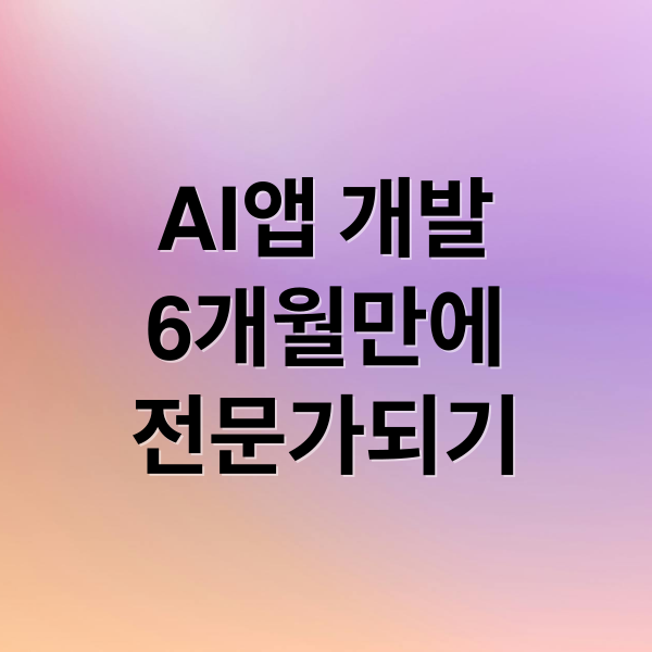 2025 AI 앱 개발: 비전공자 6개월 만에 전문가 되는 로드맵