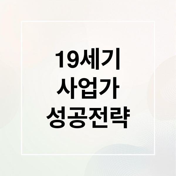 19세기 사업가들의 성공 전략 7가지: 과거의 지혜를 현대적 성공으로 바꾸는 법