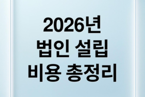 2026년 법인 설립 비용 총정리: 자본금·지역별 공과금 및 절감 전략